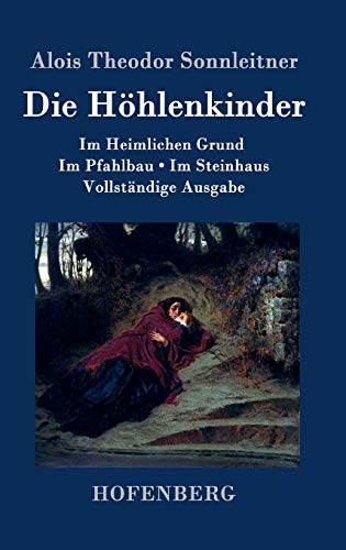 Die Höhlenkinder: Im Heimlichen Grund Im Pfahlbau Im Steinhaus Vollständige Ausgabe von Hofenberg