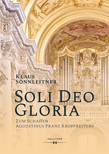 „Soli Deo Gloria“: Zum Schaffen Augustinus Franz Kropfreiters von Hollitzer Wissenschaftsverlag