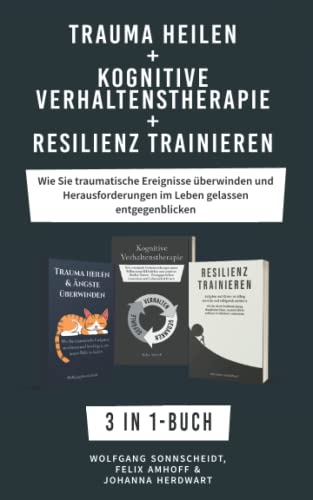 Trauma heilen + Kognitive Verhaltenstherapie + Resilienz Trainieren: 3 in 1-Buch - Wie Sie traumatische Ereignisse überwinden und Herausforderungen im Leben gelassen entgegenblicken von Independently published
