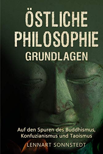 Östliche Philosophie - Grundlagen: Auf den Spuren des Buddhismus, Konfuzianismus und Taoismus