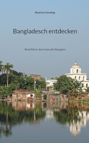 Bangladesch entdecken: Reiseführer durch das alte Bengalen von Books on Demand