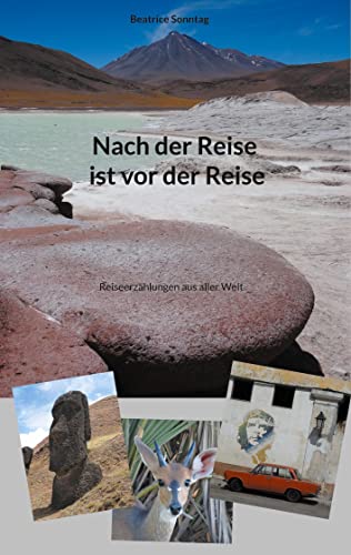 Nach der Reise ist vor der Reise: Reiseerzählungen aus aller Welt