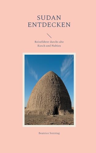 Sudan entdecken: Reiseführer durchs alte Kusch und Nubien von Books on Demand