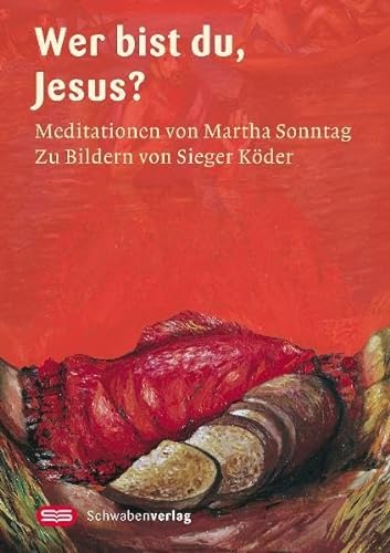 Wer bist du, Jesus?: Meditationen von Martha Sonntag: Meditationen von Martha Sonntag - Mit Bildern von Sieger Köder