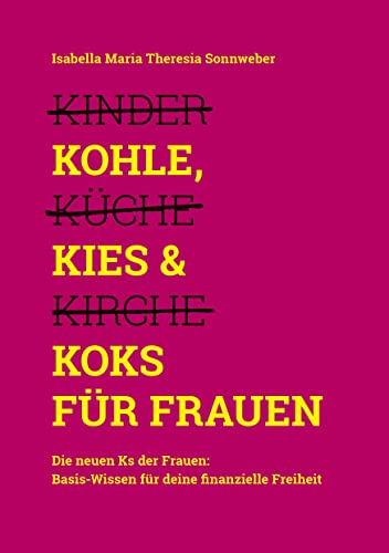 Kohle, Kies & Koks für Frauen: Die neuen Ks der Frauen: Basis-Wissen für deine finanzielle Freiheit