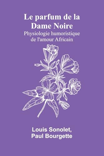 Le parfum de la Dame Noire: Physiologie humoristique de l'amour Africain von Alpha Edition