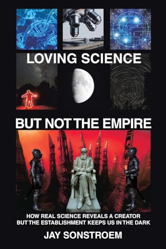 Loving Science – But Not the Empire: How Real Science Reveals a Creator but the Establishment Keeps Us in the Dark von WestBow Press
