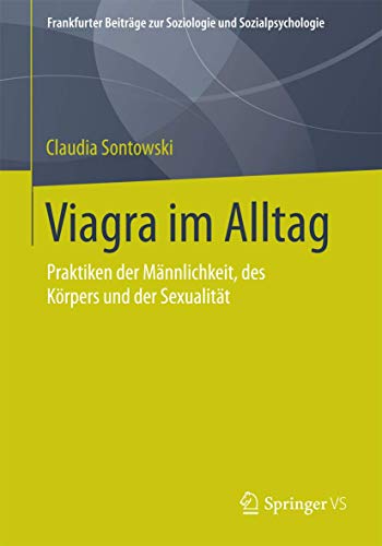 Viagra im Alltag: Praktiken der Männlichkeit, des Körpers und der Sexualität (Frankfurter Beiträge zur Soziologie und Sozialpsychologie) von Springer VS