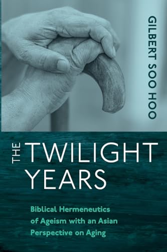 The Twilight Years: Biblical Hermeneutics of Ageism with an Asian Perspective on Aging von Wipf and Stock