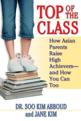 Top of the Class: How Asian Parents Raise High Achievers--and How You Can Too Top of the Class: How Asian Parents Raise High Achievers--and How You Can Too