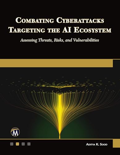 Combating Cyberattacks Targeting the AI Ecosystem: Assessing Threats, Risks, and Vulnerabilities von Mercury Learning and Information
