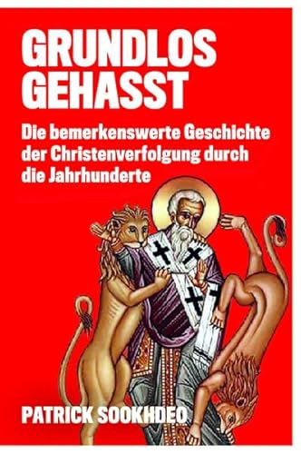 GRUNDLOS GEHASST: Die bemerkenswerte Geschichte der Christenverfolgung durch die Jahrhunderte