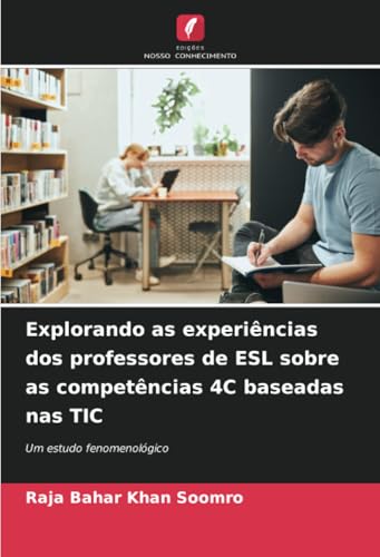 Explorando as experiências dos professores de ESL sobre as competências 4C baseadas nas TIC: Um estudo fenomenológico von Edições Nosso Conhecimento