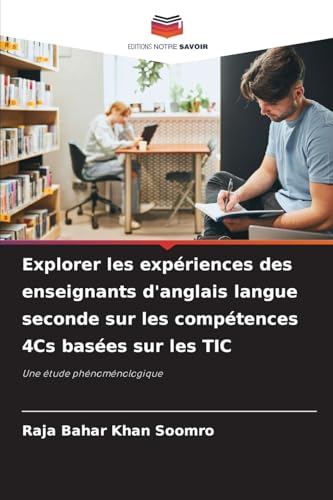 Explorer les expériences des enseignants d'anglais langue seconde sur les compétences 4Cs basées sur les TIC: Une étude phénoménologique von Editions Notre Savoir