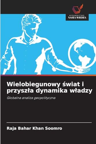 Wielobiegunowy ¿wiat i przysz¿a dynamika w¿adzy: Globalna analiza geopolityczna von Wydawnictwo Nasza Wiedza