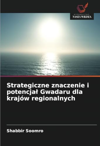 Strategiczne znaczenie i potencjał Gwadaru dla krajów regionalnych: DE von Wydawnictwo Nasza Wiedza
