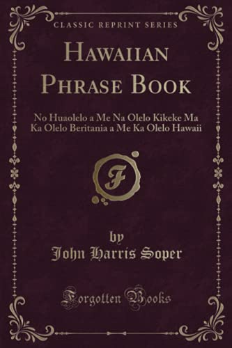 Hawaiian Phrase Book (Classic Reprint): No Huaolelo a Me Na Olelo Kikeke Ma Ka Olelo Beritania a Me Ka Olelo Hawaii von Forgotten Books