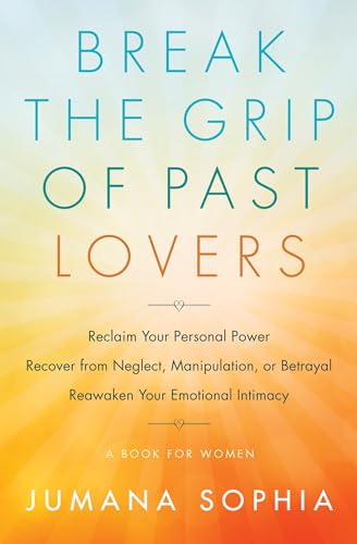 Break the Grip of Past Lovers: Reclaim Your Personal Power, Recover from Neglect, Manipulation, or Betrayal, Reawaken Your Emotional Intimacy: Reclaim ... Your Emotional Intimacy (a Book for Women)