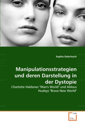 Manipulationsstrategien und deren Darstellung in der Dystopie: Charlotte Haldanes "Man's World" und Aldous Huxleys "Brave New World" von VDM Verlag Dr. Müller