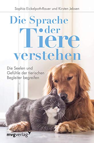 Die Sprache der Tiere verstehen: Die Seelen und Gefühle der tierischen Begleiter begreifen