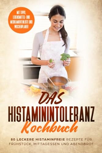 Das Histaminintoleranz Kochbuch - 80 leckere histaminfreie Rezepte für Frühstück, Mittagessen und Abendbrot mit Tipps, Lebensmittel- und Medikamentenliste und Wochenplaner von Independently published