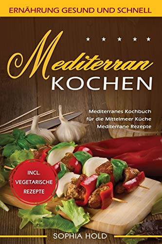 MEDITERRAN KOCHEN: Mediterranes Kochbuch für die Mittelmeer Küche - Mediterrane Rezepte - Incl. Vegetarische Rezepte - Ernährung gesund und schnell von Independently Published