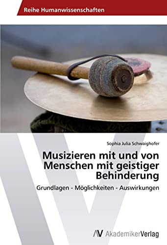 Musizieren mit und von Menschen mit geistiger Behinderung: Grundlagen - Möglichkeiten - Auswirkungen Musizieren mit und von Menschen mit geistiger Behinderung: Grundlagen - Möglichkeiten - Auswirkungen von VDM Verlag