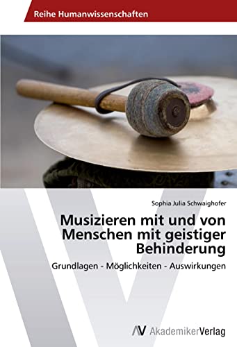 Musizieren mit und von Menschen mit geistiger Behinderung: Grundlagen - Möglichkeiten - Auswirkungen von AV Akademikerverlag