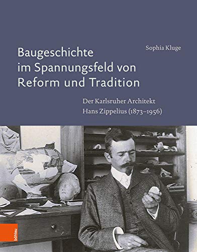 Baugeschichte im Spannungsfeld von Reform und Tradition: Der Karlsruher Architekt Hans Zippelius (1873-1956)