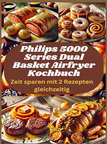 Philips 5000 Series Dual Basket Airfryer Kochbuch: Zeit sparen mit 2 Rezepten gleichzeitig: Perfekte Kombinationen aus dem Airfryer - schnell, lecker, unkompliziert von Bookmundo
