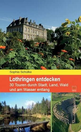 Lothringen entdecken: 30 Touren durch Stadt, Land, Wald und am Wasser entlang