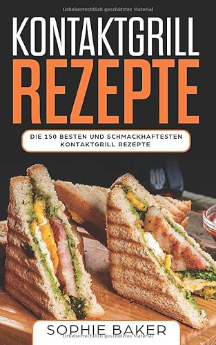 Kontaktgrill Rezepte: Das Kochbuch mit 150 Rezepten für den Kontaktgrill! Leckere und außergewöhnliche Gerichte und alles, was Sie über den Kontaktgrill wissen müssen (inkl. Nährwertangaben)