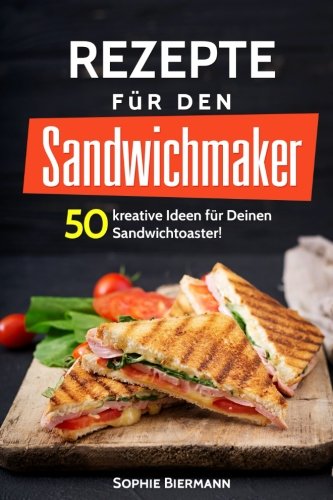 50 Rezepte für den Sandwichmaker: Das Sandwichmaker Kochbuch: 50 kreative Ideen für Deinen Sandwichtoaster! Außergewöhnliche (Sandwichmaker Rezepte, Sandwichtoaster Rezepte, Sandwich Rezepte) von CreateSpace Independent Publishing Platform