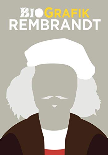 Rembrandt: BioGrafik. Künstler-Biografie. Sein Leben, seine Werke, sein Vermächtnis in 50 Infografiken