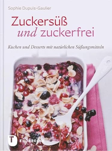 Zuckersüß und Zuckerfrei - Kuchen und Desserts mit natürlichen Süßungsmitteln