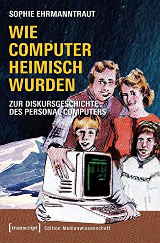 Wie Computer heimisch wurden: Zur Diskursgeschichte des Personal Computers (Edition Medienwissenschaft, Bd. 56) von transcript Verlag