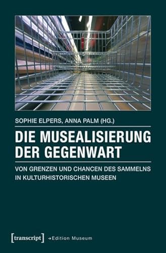 Die Musealisierung der Gegenwart: Von Grenzen und Chancen des Sammelns in kulturhistorischen Museen (Edition Museum)
