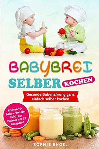 BABYBREI SELBER KOCHEN: Gesunde Babynahrung ganz einfach selber kochen. Kochen für Babys: Von der Milch zur Beikost mit 37 Rezepten! (Kochen für Baby und Kleinkind, Band 1)