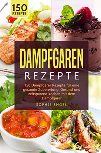 DAMPFGRAREN REZEPTE: 150 Dampfgarer Rezepte für eine gesunde Zubereitung. Gesund und zeitsparend kochen mit dem Dampfgarer. (Dampfgaren Rezepte, Band 2)