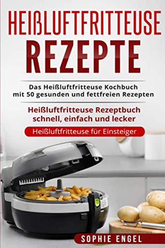 Heißluftfritteuse Rezepte: Das Heißluftfritteuse Kochbuch mit 50 gesunden und fettfreien Rezepten Heißluftfritteuse Rezeptbuch schnell, einfach und lecker (Heißluftfritteuse für Einsteiger, Band 1) von Independently published