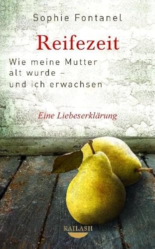 Reifezeit: Wie meine Mutter alt wurde - und ich erwachsen - Eine Liebeserklärung