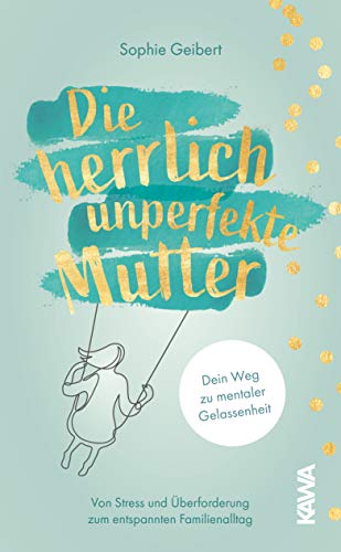 Die herrlich unperfekte Mutter: Dein Weg zu mentaler Gelassenheit von Stress und Überforderung zum entspannten Familienalltag