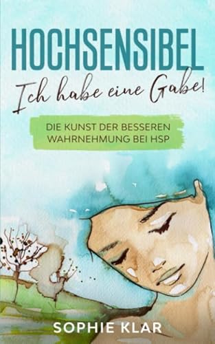 Hochsensibel: Ich habe eine Gabe! Die Kunst der besseren Wahrnehmung bei HSP. von Independently published