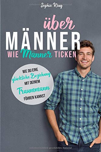 Über Männer - Wie Männer ticken: Wie du eine glückliche Beziehung mit deinem Traummann führen kannst von Independently published