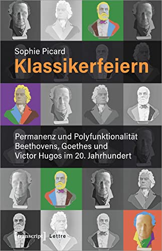 Klassikerfeiern: Permanenz und Polyfunktionalität Beethovens, Goethes und Victor Hugos im 20. Jahrhundert (Lettre) von Transcript Verlag