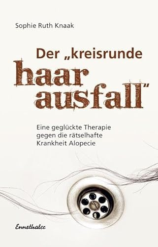 Der kreisrunde Haarausfall: Eine geglückte Therapie gegen die rätselhafte Krankheit Alopecie von Ennsthaler GmbH + Co. Kg