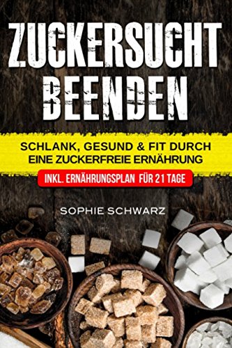 Zuckersucht beenden: Schlank, Gesund & Fit durch eine Zuckerfreie Ernährung Inkl. Ernährungsplan für 21 Tage von Independently published