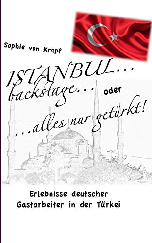 Istanbul backstage... oder alles nur getürkt: Erlebnisse deutscher Gastarbeiter in der Türkei von Books on Demand