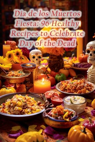 Dia de los Muertos Fiesta: 96 Healthy Recipes to Celebrate Day of the Dead