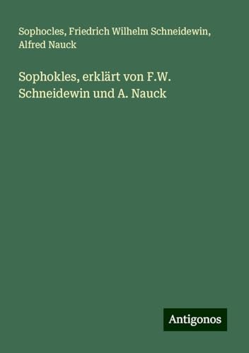 Sophokles, erklärt von F.W. Schneidewin und A. Nauck Sophokles, erklärt von F.W. Schneidewin und A. Nauck von Antigonos Verlag